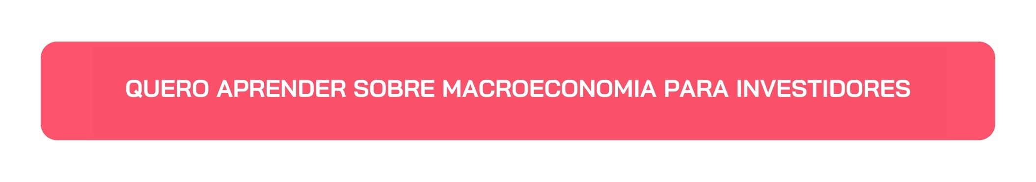 Botão Quero Aprender sobre Macroeconomia para Investidores